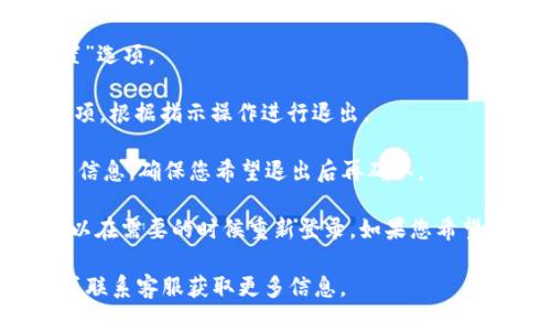 如果您想要退出小狐钱包账号，可以通过以下步骤操作：

1. **打开小狐钱包应用**：首先，确保您已在手机上下载并安装了小狐钱包应用。

2. **登录您的账号**：如果您还没有登录，请使用您的账号和密码进行登录。

3. **进入设置界面**：在应用的主界面，找到并点击“我的”选项，通常在下方的导航栏中。

4. **选择账户设置**：在“我的”界面中，找到“账户设置”或“安全设置”选项。

5. **注销账号**：在账户设置中，寻找“退出登录”或“注销账号”的选项，根据指示操作进行退出。

6. **确认退出**：系统可能会要求您确认是否退出，请仔细阅读提示信息，确保您希望退出后再确认。

如果您确认退出之后，您的小狐钱包账号仍然会保存在系统中，您可以在需要的时候重新登录。如果您希望彻底删除账号，您可能需要联系小狐钱包的客服进行进一步的操作。

如果您在操作过程中遇到任何问题，建议查看小狐钱包的帮助中心或联系客服获取更多信息。