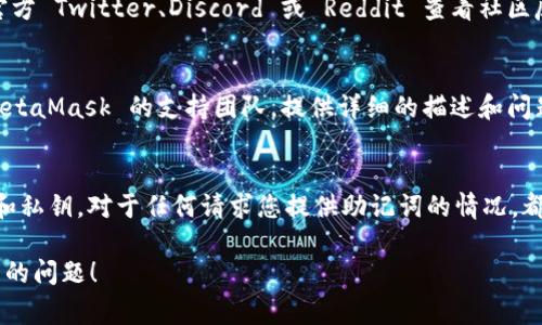 在此情况下，MetaMask 更新后存在无法正常登录或使用的问题，可以尝试以下步骤进行排查和解决：

### 步骤一：检查互联网连接
确保您的互联网连接正常工作。可以尝试打开其他网站或应用，查看是否能够正常访问。

### 步骤二：清除浏览器缓存
如果您使用的是浏览器插件版本的 MetaMask，尝试清除浏览器的缓存：

1. 在浏览器中，找到设置选项。
2. 选择隐私或安全性。
3. 找到“清除浏览数据”或“清除缓存”等选项，选择要删除的数据，然后确认清除。

### 步骤三：更新浏览器
确保您的浏览器已更新到最新版本。一些 MetaMask 功能可能不兼容旧版浏览器。

### 步骤四：重新安装 MetaMask
如果上述步骤没有解决问题，可以尝试重新安装 MetaMask：

1. 卸载当前的 MetaMask 扩展或应用。
2. 访问 [MetaMask 官网](https://metamask.io/) 重新下载并安装最新版本。
3. 安装后，通过恢复助记词或私钥恢复您的钱包。

### 步骤五：检查 MetaMask 的官方社交媒体或论坛
有时候，MetaMask 可能会出现全局性问题。可以访问其官方 Twitter、Discord 或 Reddit 查看社区反馈。有时更新后会有暂时性的问题，官方会提供解决方案。

### 步骤六：联系 MetaMask 支持
如果以上所有步骤都无法解决您的问题，可以考虑联系 MetaMask 的支持团队，提供详细的描述和问题截图，以便获得准确的帮助。

### 自我保护的建议
无论遇到什么技术问题，都要确保妥善保管好您的助记词和私钥。对于任何请求您提供助记词的情况，都要保持警惕，这是常见的网络诈骗手段。

希望这些建议能帮助您解决 MetaMask 更新后无法使用的问题！