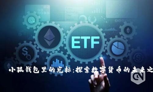 

    小狐钱包里的光标：探索数字货币的未来之钥


    小狐钱包里的光标：探索数字货币的未来之钥