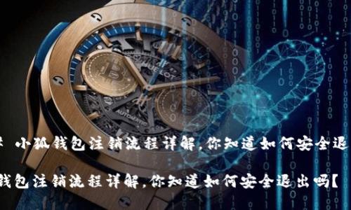 ### 小狐钱包注销流程详解，你知道如何安全退出吗？

小狐钱包注销流程详解，你知道如何安全退出吗？