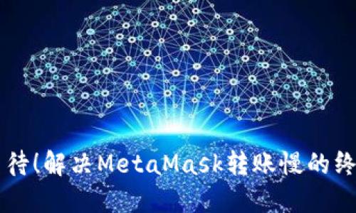 不再等待！解决MetaMask转账慢的终极指南