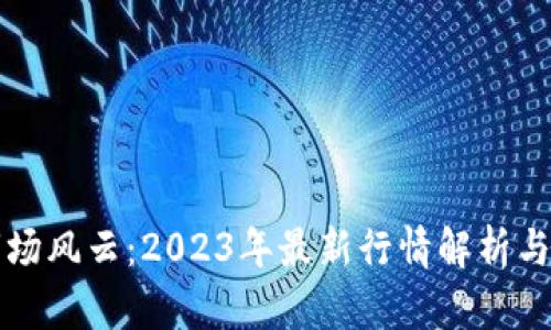 区块链市场风云：2023年最新行情解析与投资策略