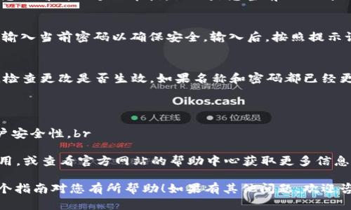 要更改小狐钱包的名称和密码，可以通过以下步骤进行操作。请确保您在进行这些更改之前已经备份了相关信息以防丢失。

步骤一：登录小狐钱包
打开小狐钱包应用，输入您的账号和当前密码进行登录。在首页，您将看到一个简洁清晰的界面，方便您进行后续操作。

步骤二：进入个人设置
在首页界面右上角，您通常会看到一个“设置”图标，点击它进入个人设置页面。在这个页面里，您可以看到关于账户的各种信息，比如余额、交易记录等。

步骤三：修改钱包名称
在个人设置页面，您会找到“账户信息”或“钱包名称”选项。点击进入后，您会看到一个文本框，里面是您当前的 wallet 名称。清除旧名称后，输入您想要的新名称，然后确认保存。

步骤四：修改登录密码
在同一设置页面上，找到“修改密码”选项，点击进入。系统可能会要求您输入当前密码以确保安全。输入后，按照提示设置新密码，确保新密码既安全又容易记住。重新输入确认后，保存更改。

步骤五：验证更改
修改完成后，为了确保一切正常，建议您退出小狐钱包并重新登录一次，检查更改是否生效。如果名称和密码都已经更新，恭喜您成功完成了更改！

注意事项
在更改名称和密码时，请记住以下几点：br
1. 确保新密码强度高，包含字母、数字及符号，至少8个字符，以增强账户安全性。br
2. 记录下您新的名称和密码，以避免忘记。br
3. 如果遇到无法更改的情况，可以尝试更新到最新版本的小狐钱包应用，或查看官方网站的帮助中心获取更多信息。

遵循以上步骤后，您就可以轻松修改小狐钱包的名称和密码了。希望这个指南对您有所帮助！如果有其他问题，欢迎咨询。