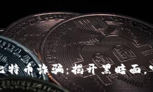 打击区块链比特币诈骗：揭开黑暗面，守护财富安全