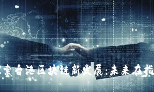 探索香港区块链新发展：未来在指尖