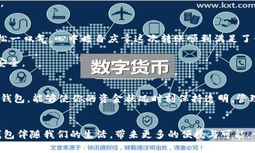   轻松转账到小狐钱包：让财富安全流动 /   
 guanjianci 转账, 小狐钱包, 财富管理 /guanjianci 

什么是小狐钱包？
在这个数字货币和移动支付如火如荼的时代，小狐钱包悄然兴起，成为聪明人在管理财富时的得力助手。小狐钱包不仅仅是一个储存数字资产的工具，它更像是一个精致的小箱子，保管着你辛苦赚来的财富。从午后阳光下的小咖啡馆到熙熙攘攘的市场，小狐钱包伴随你在每一个场合，把便捷与安全完美结合。

为何选择小狐钱包进行转账？
首先，安全性是小狐钱包最值得信赖的特性。它使用了先进的加密技术，就像一把超强防盗锁，守护着你的资产不被外界侵扰。其次，小狐钱包界面友好，操作简单，无需繁琐的步骤，就能轻松完成转账。这让那些即便不太熟悉数字技术的人，也能像使用银行卡一样，顺畅自然的进行资金流动。

准备工作：确保一切顺利进行
在你开始转账之前，有几个准备工作是必不可少的。首先，确认小狐钱包已经成功安装并完成了注册。在这个过程中，确保你使用的手机网络稳定，尽量在平台信号良好的地方操作。接下来，你需要确认接收方的小狐钱包地址无误，这个地址就如同一个独特的邮政编码，确保资金能准确无误地送达。同时，确保你的钱包中有足够的余额进行转账，避免由于余额不足造成的转账失败，带来的时间浪费和不必要的麻烦。

如何开始转账到小狐钱包
现在，让我们来详细探讨如何将资金转账到小狐钱包。打开小狐钱包应用，登录你的账户，进入主界面后，你会看到一个明显的“转账”按钮，正如晨曦中闪烁的晨星，引导你踏上新的旅程。

点击“转账”按钮后，系统将引导你输入接收方的钱包地址。这一步是重中之重，你需要像绘制地图一样仔细核对，每一个数字字母都不容出错。接着，输入需要转账的金额，这个数字就像一颗流星，带着你的心愿飞向远方。

确认交易信息
在完成以上步骤后，系统会显示你输入的转账信息。此时，你需要仔细检查，确认无误后才能继续。这是保护你资金的重要一步，如同在古老的码头装货前，需三遍检查货物的安全与完整。

转账完成及注意事项
一切准备就绪后，点击“确认”按钮，转账就开始进行。整个过程宛如一道闪电，迅速而高效。等待几秒钟，你将收到成功转账的提示通知，而接收方的小狐钱包也会如约到账。此时，你可以松一口气，心中暗自庆幸这次转账顺利满足了你的需求。

需要注意的是，转账完成后，请及时与接收方确认资金到账情况，确保此次转账如同曾经承诺的那样完整无缺。同时，避免在公共场合用公共网络进行重要交易，以保护你的隐私和资产安全。

小狐钱包的其他功能
除了转账功能，小狐钱包还有许多其他实用的功能，如数字资产的管理、投资增值等。你可以将其视为一位忠诚的理财顾问，根据市场的变化，帮助你制定最佳的投资策略。日常使用小狐钱包，能够使你的资金状况时刻保持透明，管理更加高效。

结语：开启你的财富之旅
转账到小狐钱包的过程不仅是一次简单的资金转移，它更是你与财富管理之间的一次深刻对话。在这条充分利用现代科技的旅程中，让我们一同携手，开启财富增值的新篇章。让小狐钱包伴随我们的生活，带来更多的便捷与可能，让每一次的转账都成为点亮未来的契机。