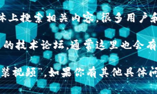 关于“小狐钱包”的安装视频，通常可以通过以下几个步骤进行查找：

1. **官方渠道**：访问小狐钱包的官方网站，通常在他们的网页上会提供关于如何安装钱包的指南或视频。

2. **视频平台**：前往YouTube等视频分享平台，搜索“小狐钱包安装”或“如何安装小狐钱包”，会有很多用户分享的安装视频。

3. **社交媒体**：在微博、微信公众号等社交媒体上搜索相关内容，很多用户和官方账号会发布相关的使用教程和安装视频。

4. **技术论坛**：加入与区块链或加密货币相关的技术论坛，通常这里也会有用户分享的安装经验和视频教程。

希望这些方法能帮助你找到需要的“小狐钱包安装视频”。如果你有其他具体问题或者需求，欢迎随时询问！