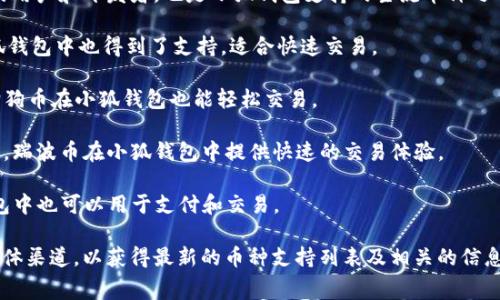 小狐钱包是一款用户友好的数字货币钱包，支持多种加密货币的存储与交易。以下是一些常见的支持币种，具体可根据小狐钱包的最新更新略有不同。以下是一些主要支持的币种：

1. **比特币（BTC）**：作为最早且最广泛使用的加密货币，比特币在小狐钱包中占据重要地位。

2. **以太坊（ETH）**：以太坊凭借其智能合约功能，吸引了大量的用户和开发者，也是小狐钱包支持的主流币种之一。

3. **莱特币（LTC）**：作为比特币的“轻量级”版本，莱特币在小狐钱包中也得到了支持，适合快速交易。

4. **狗狗币（DOGE）**：以娱乐性和社区支持著称的加密货币，狗狗币在小狐钱包也能轻松交易。

5. **瑞波币（XRP）**：专注于银行间转账和金融机构的加密货币，瑞波币在小狐钱包中提供快速的交易体验。

6. **币安币（BNB）**：作为币安交易所的原生币，BNB在小狐钱包中也可以用于支付和交易。

请注意，用户应该访问小狐钱包的官方网站或查看其官方社交媒体渠道，以获得最新的币种支持列表及相关的信息更新，了解具体的使用说明和任何适用的费用。