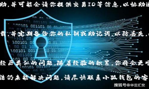 将USDT转移到小狐钱包但未到账的情况可能会让人感到困惑和焦虑。以下是一些可能的原因和解决办法：

### 1. 确认转账信息
查看转账详情
首先，确保你在转账时输入了正确的钱包地址。区块链技术的特点之一就是不可逆转性，输入错误的钱包地址将导致资金无法找回。此外，查看你的转账明细，例如转帐金额、交易ID等，以确保无误。

### 2. 区块链确认
交易确认时间
不同的区块链网络对交易确认的时间要求不同。以太坊网络、波场网络等在高峰时段可能会出现延迟。在区块链浏览器中搜索你的交易ID，可以查看其状态。如果交易显示为“待确认”，说明仍在等待网络确认，你需要耐心等待。

### 3. 网络问题
确认网络状态
有时网络繁忙或维护会导致交易延迟。检查区块链的状态或小狐钱包的官方渠道，看看是否有已知的网络问题或维护通知。大多数情况下，网络恢复后，资金会正常到账。

### 4. 钱包状态
检查小狐钱包状态
有时，小狐钱包可能会遇到技术问题，导致无法即时显示交易信息。尝试重新登录钱包或更新应用程序至最新版本。此外，查看小狐钱包的社交媒体或公告页面，确认是否有系统维护或已知问题。

### 5. 客服支持
联系官方客服
如果经过上述步骤仍未解决问题，建议联系小狐钱包的客服支持。他们能够提供专业的帮助，并可能会请你提供交易ID等信息，以协助追踪交易。确保提供准确的信息以加速处理。

### 6. 保护你的资产
安全操作的重要性
在处理加密货币时，维护资产安全是至关重要的。确保你的小狐钱包应用是从官方渠道下载，并定期备份你的私钥或助记词，以防丢失。此外，尽量将大额资金储存在硬件钱包等安全性更高的地方。

### 7. 温馨提示
保持冷静与耐心
遇到加密资产转账问题时，保持冷静和耐心是非常重要的。不少用户在第一次转账时都会经历类似的问题，随着经验的积累，你将会更顺利地处理未来的转账请求。

以上是关于USDT转到小狐钱包未到账的一些常见原因及解决方法。如果你尝试了上述方法仍未能解决问题，请尽快联系小狐钱包的客服以获取帮助。希望这些信息能帮助你尽快解决问题，顺利进行你的加密货币交易。