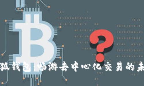 小狐钱包：畅游去中心化交易的未来