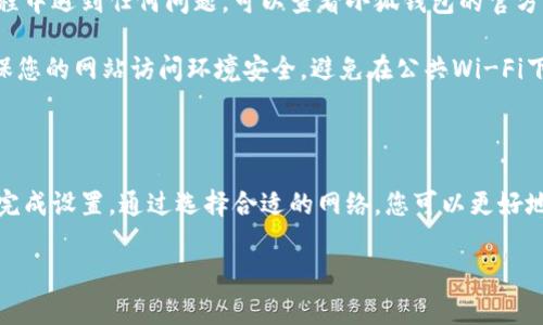 关于“小狐钱包网络设置怎么设置”的问题，下面将为您详细介绍设置步骤和注意事项。

步骤一：下载并安装小狐钱包

首先，确保您已经在手机应用商店或官方网站上下载并安装了最新版本的小狐钱包。如果您是首次使用，可以创建一个新的账户，记得保存好恢复助记词。

步骤二：打开钱包并进入设置

安装完成后，打开小狐钱包应用，登录您的账户。在主界面，通常可以看到一个“设置”或“钱包设置”的图标，请点击进入。

步骤三：选择网络设置

在设置页面中，寻找“网络设置”选项。这通常是在设置菜单中的一项，点击之后会进入网络配置界面。在这里，您将看到多个网络选项，如主网、测试网等。

步骤四：选择合适的网络

小狐钱包支持多种区块链网络。您需要根据您的需求选择合适的网络。例如，如果您想进行真实交易，请选择“主网”；如果您只是想测试功能，可以选择“测试网”。选择后，确认您的选择。

步骤五：保存设置并重启应用

设置完成后，确保保存您的网络设置。有些情况下，应用会提示您重启钱包以应用更改。请按照提示做，或者手动关闭并重新打开小狐钱包。

步骤六：检查网络连接状态

重新启动后，您可以在主界面上查看网络状态。通常会显示当前网络类型及其连接情况。如果连接正常，您可以进行后续的交易或操作。

注意事项

在进行网络设置时，请确保您的手机网络连接正常。如果您在设置过程中遇到任何问题，可以查看小狐钱包的官方帮助文档或联系客户支持。

此外，为了保证安全，建议使用强密码，并定期更新您的安全设置。确保您的网站访问环境安全，避免在公共Wi-Fi下进行重要操作，以保护您的数字资产。

总结

小狐钱包的网络设置过程相对简单，遵循上述步骤，您应该能够顺利完成设置。通过选择合适的网络，您可以更好地管理您的数字资产，享受区块链技术带来的便利。

如果您需要更详细的信息或有其他相关问题，请随时咨询！