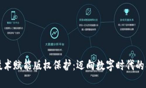 区块链技术赋能版权保护：迈向数字时代的创新之路