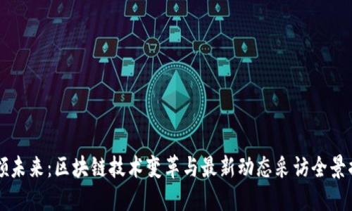 引领未来：区块链技术变革与最新动态采访全景揭秘