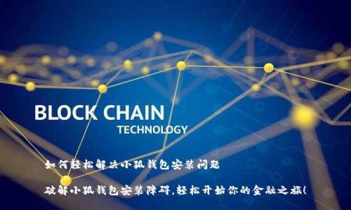 如何轻松解决小狐钱包安装问题

破解小狐钱包安装障碍，轻松开始你的金融之旅！