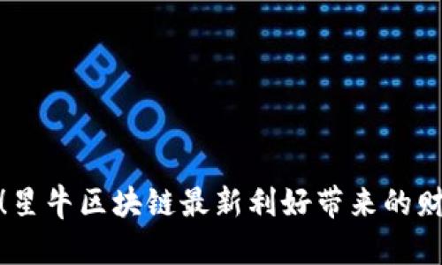 抓住机遇！星牛区块链最新利好带来的财富之浪潮
