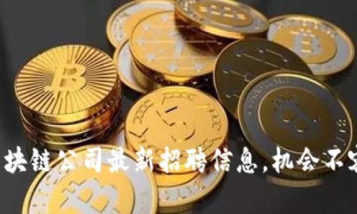 柳州区块链公司最新招聘信息，机会不容错过！