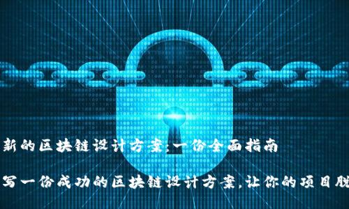 撰写创新的区块链设计方案：一份全面指南

如何撰写一份成功的区块链设计方案，让你的项目脱颖而出