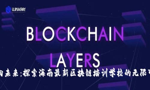 迈向未来：探索海南最新区块链培训学校的无限可能