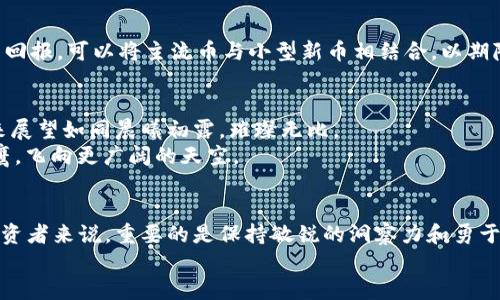   2018年新区块链币：潜力与机会并存的财富之旅 / 
 guanjianci 区块链, 新币, 投资机会 /guanjianci 

引言：探寻2018年区块链币的财富新机遇
在2018这个科技创新不断加速的年代，区块链技术的浪潮席卷而来，像是一场席卷整个金融世界的风暴，无数崭新的币种如雨后春笋般涌现。对于那些追求财富自由、渴望投资机会的追随者来说，2018年成了一个不可忽视的里程碑。在这个年度中，我们不仅看到了比特币的坚定支持者和投资者们的蜂拥而至，也目睹了以太坊等平台币的崛起，甚至是一些小型新币的神奇升值。

2018年的区块链新星：蜕变中的新币
在2018年，众多新的区块链项目如星辰般闪耀。比如，strongChainlink/strong以其独特的去中心化Oracle网络，让智能合约能与现实世界的数据互联互通，为金融、保险领域带来了巨大创新。像清晨中的露珠，它让智能合约的执行变得更为精准和安全。
另一个不容忽视的新兴币种是strongEOS/strong，这枚币以其高效能和可扩展性引起了投资者的广泛关注。EOS仿佛是在朝阳升起之际，带来一片光明，成为开发者和企业最青睐的区块链开发平台。它所承诺的每秒数千笔交易，正如激流中的一叶扁舟，轻松穿行在技术的波涛中。

投资新币的艺术：如何看见潜力
在投资新币的过程中，观察其背后的团队和技术是至关重要的。如果说，投资是一门艺术，那么理解区块链新币的潜力，就像用心雕刻一件艺术品。以strongVeChain/strong为例，这个专注于供应链管理的项目如同工匠手中精雕细琢的雕塑，致力于通过区块链技术提高全球商品透明度和追溯性。投资者需要具备敏锐的洞察力，去感知这些项目带来的长远影响。

2018的市场波动：机遇与风险并存
2018年不仅是新币崛起的年头，也是市场波动剧烈的时期。冬季的寒风萧瑟，曾让不少投资者心生恐慌。比特币价格一度暴跌，仿佛初冬的寒霜刺骨，许多热情的投资者却在这冷酷的现实面前感到无力。
然而，危机中蕴藏着机遇，就像暴风雨后的彩虹一样。越是在动荡中，越能凸显那些真材实料的项目。撇开波动的浮云，新的金融形态和投资策略正在悄然成形。

潜在赢家：如何识别未来的明星币
在众多的区块链币中，如何找到潜在的赢家呢？调研与社区参与都是不可或缺的步骤。以strongCardano/strong为例，这是一个由一群富有远见的研究人员和工程师构建的项目，凭借其独特的分层结构和哲学背景逐渐赢得市场青睐。像是书页中逐渐展开的故事，Cardano正在书写未来区块链的篇章。
此外，了解这些币种的应用场景及其实际运行情况也是不可或缺的。好的项目往往能够在实际应用中展现出强大的生命力，如同朝阳升起般，驱散晨雾，焕发出无限生机。

建立投资组合：平衡风险与回报
在面对如此浩瀚的区块链世界时，建立一个多元化的投资组合是明智之举。正如一个园艺师精心培育多种花卉一样，投资者也需要将目光投向不同的币种，平衡风险与回报。可以将主流币与小型新币相结合，以期降低整体投资组合的波动性。这样的策略宛如秋日的阳光，温柔且不刺眼，帮助投资者避免过于激烈的风险。

未来展望：区块链币的光明前景
回顾2018，尽管市场波动剧烈，但可以明确的是，区块链技术的潜力依旧强大。随着越来越多的企业与机构投入到这个领域，创新的解决方案层出不穷，区块链币的未来展望如同晨曦初露，璀璨无比。
展望未来，技术的演变与应用场景的拓展将为这一领域带来新的生机与活力。投资者将面临更多投资新机遇，但与此同时，也需要不断学习与适应，一如插上翅膀的雄鹰，飞向更广阔的天空。

总 结：拥抱未来，投身于区块链币的投资之旅
在2018年的区块链币投资旅途中，我们见证了许多崭新项目的崛起与市场的波动。每一步都如同踏在泥泞的小路上，尽管有阻碍，但前方总有光明指引。对于每一个投资者来说，重要的是保持敏锐的洞察力和勇于尝试的精神。
愿每一个在区块链世界中探索的旅者都能收获丰硕的果实，悠然自得地在这条充满挑战与机遇的道路上迈向成功的彼岸。