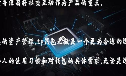 在讨论tp钱包和小狐钱包的区别之前，我们首先需要理解这两种数字钱包的功能和特点。虽然两者都是用于管理和存储数字资产的工具，但它们在设计理念、用户体验、支持的数字资产种类等多个方面有显著的差异。

1. 基本介绍

tp钱包，又称为TP Wallet，是一款支持多种区块链网络的数字钱包，尤其是在以太坊和波场等公链上表现出色。tp钱包不仅可以存储和管理用户的加密货币资产，还提供了去中心化的应用程序（DApps）接口，使用户能够方便地参与各种区块链生态中的项目。

小狐钱包，通常被称为Fox Wallet，主要侧重于以简单易用的用户界面和额外的社交功能来吸引用户。小狐钱包的设计初衷是让那些刚刚接触加密货币的新手用户能够在没有太多学习成本的情况下，顺利掌握钱包的基本使用功能。

2. 用户界面与体验

tp钱包的界面相对专业，设计上较为倾向于增强用户对复杂交易的理解能力。用户可以通过简洁的导航和详尽的说明，轻松找到他们所需的功能，如资产转移、DApp访问等。对于有一定区块链背景知识的用户来说，tp钱包提供了足够的灵活性和功能性。

相反，小狐钱包的用户界面则更加友好，采用了卡片式设计，使得操作直观易懂。小狐钱包特别适合那些刚刚接触加密货币的人，简化了很多操作步骤，甚至提供了社交功能以便于用户之间的互动和分享。新手用户可以在这个平台上轻松地查看自己的资产变化，发送和接收加密货币也变得简单明了。

3. 支持的数字资产与区块链网络

tp钱包支持的数字资产种类非常丰富，覆盖了主流的加密货币，如比特币、以太坊、Ripple等。同时，它也支持许多较小市值的代币，这对于那些希望投资新兴项目的用户来说，是一个极大的吸引点。tp钱包的多区块链支持使它成为一种相对先进的选择，尤其是在需要进行跨链交易时。

小狐钱包的资产支持相对有限，主要集中在一些核心的代币与区块链上。虽然小狐钱包提供了对一些ERC20代币的支持，但面对瞬息万变的加密市场，其更新迭代的速度相对较慢。这使得小狐钱包在数字资产多样性上的表现不如tp钱包。

4. 安全性与隐私

安全性是任何数字钱包用户都非常关注的一个话题。tp钱包在安全性方面采取了多重措施，包括私钥的本地存储、双重验证、身份验证等，旨在保护用户的资产免受黑客攻击。用户在享受便利的同时，也拥有对其资产的高度掌控力。

小狐钱包同样注重用户的安全，采用了全加密的技术来保护用户的隐私和资产。然而，由于它的设计偏向于普及化，有时候在一些安全设置上可能不如tp钱包细致，对于更高的安全需求用户来说，可能会感到不够放心。

5. 社交功能与用户社区

社交功能是小狐钱包的一个亮点，它允许用户在平台内进行互动，包括分享交易记录、参加社区讨论等。这使得小狐钱包不仅是一个资产管理工具，更是一个让用户能够连接并交流的平台。小狐钱包尝试通过社交元素来增强用户黏性，营造一个活跃的用户社区。

相较之下，tp钱包的社交功能相对欠缺，更加专注于钱包本身的功能和性能。虽然tp钱包也鼓励用户参与去中心化应用的使用，但它并没有将社交互动作为产品的重点。

6. 总结与选择建议

总体来说，tp钱包和小狐钱包各有优劣，适合不同类型的用户。如果你是一名有经验的投资者，喜欢探索多种区块链应用并进行复杂的资产管理，tp钱包无疑是一个更为合适的选择。而对于初涉加密货币的用户，小狐钱包则提供了一个安全、易于上手的入门平台，帮助他们更顺利地进入这个充满机遇的领域。

在选择数字钱包时，用户还应综合考虑自身的需求，安全性、资产种类的丰富性以及用户体验等多个方面。最终的选择应当是基于个人的使用习惯和对钱包的具体需求。无论是选择tp钱包还是小狐钱包，重要的是保持对加密资产安全的高度重视，保持警惕，从而安全地参与到这个数字充满机遇的世界中。