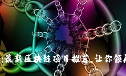 探索新时代：最新区块链项目推荐，让你领航未来科技！