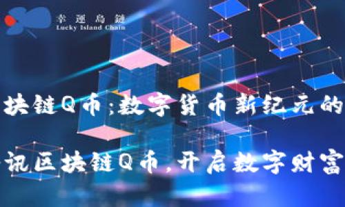 腾讯区块链Q币：数字货币新纪元的开端

拥抱腾讯区块链Q币，开启数字财富新篇章