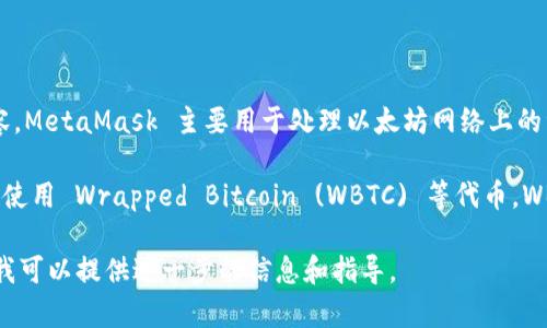 MetaMask 是一个以太坊和 ERC-20 代币的钱包，与比特币 (BTC) 并不直接兼容。MetaMask 主要用于处理以太坊网络上的资产，因此不能直接用于转账比特币。

如果您想在 MetaMask 中持有比特币，您需要转向一些支持跨链操作的功能，例如使用 Wrapped Bitcoin (WBTC) 等代币，WBTC 本质上是以太坊上的比特币代币，可以在 Ethereum 网络上进行交易和使用。

如果您有关于怎样在 MetaMask 中利用 WBTC 或其他相关主题的问题，请告知，我可以提供进一步的信息和指导。