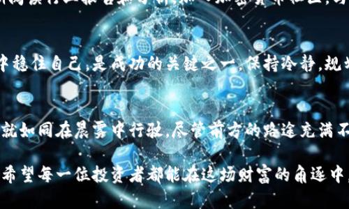 区块链投资新纪元：揭秘速度最快的赚钱币种
区块链, 投资, 加密货币/guanjianci

引言：穿越数字金矿的迷雾
在这个技术迅速发展的时代，区块链如同晨雾中的老桥，连接着传统与未来。许多人对其抱有期待，同时也存在着诸多疑惑。尤其是在投资加密货币这一充满机遇与挑战的领域，如何找到那些能快速带来收益的币种，无疑是投资者心中最迫切的疑问之一。

区块链的基石：理解加密货币的本质
首先，我们需要清楚加密货币的本质。它们是一种通过密码学保护的数字或虚拟货币，拥有独特的去中心化特点。比特币可以被视为数字货币的先锋，它在2009年悄然兴起，迅速改变了人们对货币和金融的认知。随着时间的推移，越来越多的币种如雨后春笋般涌现，各自带着不同的使命与愿景。

高速成长的隐秘角落：哪种币种最快赚钱
在这里，我们将目光聚焦于几种被认为是快速赚取收益的币种，当然，任何投资都有风险，以下内容仅供参考。

1. 狗狗币（Dogecoin）：从幽默到主流
起初，狗狗币是作为一种玩笑面世，但随着社区的壮大，它的价值却悄然上升。尤其是在社交媒体的推动下，狗狗币的价格在特定时段内可以快速翻倍。然而，投资者在短期交易时需要保持敏锐，及时抛售。

2. 以太坊（Ethereum）：智能合约的强大支撑
以太坊不仅仅是一种数字货币，更是一个强大的智能合约平台。随着去中心化金融（DeFi）和非同质化代币（NFT）的兴起，以太坊的需求与价值也急剧上升。投资以太坊不仅意味着持有代币，还可能与前沿技术的未来紧密结合。

3. Solana：高效与低成本的双重优势
Solana的特点在于其极高的交易速度和低交易费用，这使得它在竞争激烈的市场中占据了一席之地。近年来，Solana吸引了大量项目的涌入，投资者对其未来充满期待。只要能够及时捕捉市场动态，Solana则可能成为快速获利的金钥匙。

行业动态：如何把握市场脉搏
除了关注个别币种外，投资者还需要关注相关的市场动态。行业会议、技术更新、政策变化等都可能对价位产生重要影响。定期阅读行业报告和分析，加入加密货币社区，与其他投资者分享观点和经验，能够帮助您更好地把握投资机会。

心理准备：应对市场波动的心态
在快速赚钱的梦想背后，市场波动是每个投资者必须面对的现实。恐惧与贪婪往往伴随着投资旅程，如何能够在情绪的海浪中稳住自己，是成功的关键之一。保持冷静，规划止损点，对于快速投资尤为重要。

总结：守护你的投资旅程
总的来说，寻找能快速赚钱的币种并不是一件简单的事情。它需要投资者敏锐的洞察力、果断的行动力以及冷静的投资心态。就如同在晨雾中行驶，尽管前方的路途充满不确定性，但只要您愿意不断探索，总能找到属于自己的光明大道。

承载着梦想的区块链世界，无疑是令人向往的金矿。对每位投资者来说，重要的是在这个变化莫测的市场中保持灵活与警觉。希望每一位投资者都能在这场财富的角逐中，找到自己的节奏，驶向未知的新兴大陆。