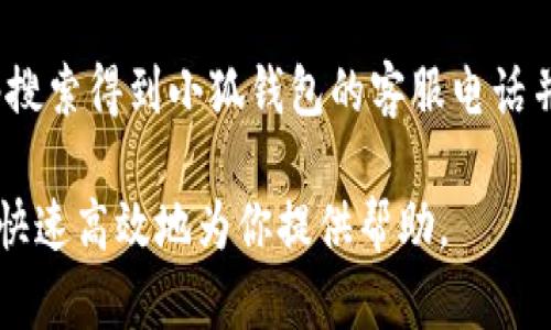 要找到小狐钱包的客服，可以采取以下几种方式：

1. **官方网站**：访问小狐钱包的官方网站，通常官网会有客服联系方式或者在线客服系统。
  
2. **App内客服**：如果你已经下载并使用了小狐钱包的手机应用，进入应用后，一般会在设置或者用户中心中找到“客服”或“帮助”选项，点击后可以获取客服支持。

3. **社交媒体平台**：小狐钱包可能在微博、微信公众号等社交媒体平台上有官方账号，可以通过这些平台与客服取得联系。

4. **用户社区或论坛**：查找相关的用户论坛或社区，常常有其他用户分享的客服联系方式或使用经验。

5. **电话客服**：有些服务提供商会公布客服电话，可以通过网络搜索得到小狐钱包的客服电话并拨打询问。

如果有任何具体的问题，建议准备好相关的信息，以便客服能够更快速高效地为你提供帮助。