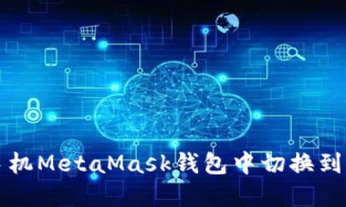 如何在手机MetaMask钱包中切换到中文界面