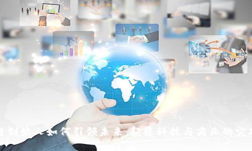 区块链创始人如何引领未来：颠覆科技与商业的突破机遇