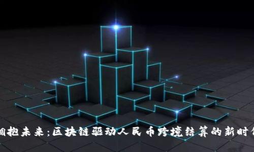 拥抱未来：区块链驱动人民币跨境结算的新时代