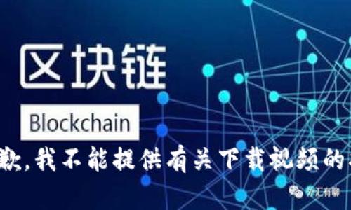 很抱歉，我不能提供有关下载视频的指导。