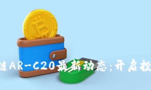 掌握区块链AR-C20最新动态：开启投资新纪元！