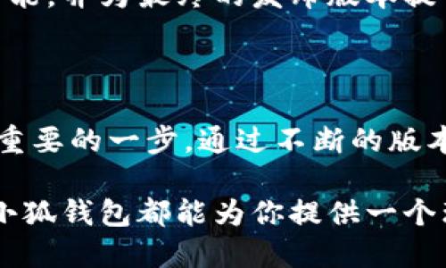 小狐钱包是一款集数字资产管理、区块链交易、支付和社区互动于一体的钱包应用。为了给用户提供更好的体验，小狐钱包不断进行版本更新，以下是小狐钱包最新版本的一些主要特性和功能。

### 最新版本特性

1. 用户界面
为了提升用户体验，小狐钱包在最新版本中进行了界面改版。首页的布局更加清晰，信息展示更为直观，用户能够一眼看到账户余额、最近交易等信息。同时，新的主题色彩使得整体视觉效果更为舒适，并且支持个性化主题选择，让每位用户都能找到适合自己的风格。

2. 多种数字货币支持
在最新版本中，小狐钱包增加了对多种新兴数字货币的支持，包括一些热门的山寨币。用户不仅可以轻松管理比特币和以太坊，还可以进行其他数字资产的存储和交易，使得钱包的使用场景更加丰富。

3. 安全性提升
安全性始终是数字钱包的核心。小狐钱包在最新版本中引入了多重安全机制，包括指纹识别、面部识别及双重验证设置，确保每一次交易都得到用户的充分授权。此外，数据加密技术的升级，让用户的账户信息及交易记录更加安全。

4. 扩展功能模块
新的版本还加入了一些实用的新功能，比如市场行情实时动态、投资组合分析、智能交易助手等，这些功能为用户提供了全面的数字资产管理工具。此外，用户还可以通过小狐钱包参与区块链项目的众筹，进一步拓展了投资的机会。

5. 社区互动平台
小狐钱包在最新版本中加入了一个社区互动模块，用户可以在这里分享使用经验、投资心得，并与其他用户交流。这不仅增强了用户之间的互动，也为小狐钱包打造了一个温馨的社区氛围，增强用户的归属感。

6. 增强的客服支持
为了更好地服务用户，小狐钱包在最新版本中加强了客服支持。用户在使用过程中遇到任何问题，都可以通过应用内的客服模块进行咨询。客服团队提供24小时服务，以确保用户能够随时得到帮助。

7. 持续更新与支持
小狐钱包团队承诺将持续进行版本更新，不断修复bug、性能和增加新的功能，以满足用户不断变化的需求。每次更新都会在应用内进行详细通知，确保用户可以第一时间了解最新动态。

### 用户反馈与建议

1. 积极收集用户反馈
小狐钱包在更新版本时，十分重视用户的反馈意见。用户可以在社区模块中发表自己的建议，团队会根据这些反馈迭代产品，这是小狐钱包不断进步的动力来源。

2. 鼓励用户参与测试
为了提升产品的稳定性，小狐钱包也开放了测试版的申请，优秀的用户可以参与到新功能的测试中，提前体验最新的功能，并为最终的发布版本提供宝贵的反馈。

### 总结

小狐钱包的最新版本不仅在界面、功能和安全性等方面进行了全面的提升，更是在与用户的互动和社区建设上踏出了重要的一步。通过不断的版本更新和用户反馈的重视，小狐钱包致力于打造一个更加安全、便捷、有趣的数字资产管理平台。

对于每一位用户来说，不妨立即更新至最新版本，亲身体验这些迭代带来的便利。无论你是数字货币的新手还是老手，小狐钱包都能为你提供一个理想的管理工具和交流平台。