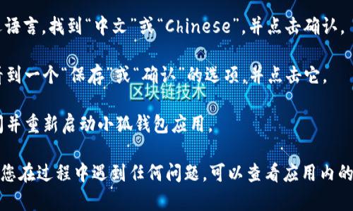 为了将小狐钱包的英文界面切换到中文界面，您可以按照以下步骤进行操作：

1. **打开小狐钱包应用**：在您的手机上找到并点击小狐钱包的图标，启动应用。

2. **登录账户**：如果您尚未登录，请输入您的账户信息进行登录。

3. **进入设置**：在应用主界面的右上角或左上角，通常会有一个“设置”或“个人中心”的图标，点击进入。

4. **选择语言选项**：在设置页面中，寻找“语言”选项。这个选项可能会标记为“Language”或者用其他表示语言的词汇。

5. **切换至中文**：点击“语言”选项后，会出现一系列可选语言，找到“中文”或“Chinese”，并点击确认。

6. **保存设置**：有时切换语言后需要保存设置，确保您看到一个“保存”或“确认”的选项，并点击它。

7. **重启应用**：为了确保语言更改生效，您可能需要关闭并重新启动小狐钱包应用。

完成以上步骤后，小狐钱包的界面应该会切换到中文。如果您在过程中遇到任何问题，可以查看应用内的帮助部分，或者访问小狐钱包的官方网站获取进一步支持。