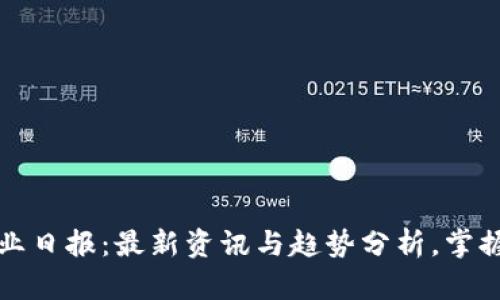 区块链行业日报：最新资讯与趋势分析，掌握未来机遇
