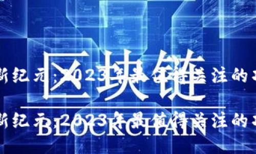 区块链新纪元：2023年最值得关注的项目汇总

区块链新纪元：2023年最值得关注的项目汇总