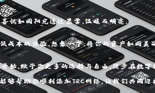 轻松添加TRC网络到小狐钱包，开启数字资产新篇章！
小狐钱包, TRC网络, 数字资产/guanjianci

引言：数字资产的便捷之旅
在这个信息如潮水般涌来的时代，数字资产已经成为了财富管理的新风口。随着区块链技术的迅猛发展，小狐钱包作为一款受到广大用户喜爱的数字资产管理工具，其所支持的网络也不断扩展。而现在，将TRC网络添加到小狐钱包中，将为你的数字资产之旅增添更多色彩。

为何选择TRC网络？
TRC网络是基于波场(TRON)生态系统发展的一个强大平台，它以高效、低成本和快速的交易确认时间著称。想象一下，你在热闹的数字市场中，如同置身于繁华的集市，各种商品琳琅满目，而TRC网络恰似那最为引人注目的摊位：低交易手续费，快速转账体验，让你在竞争中稳操胜券。

准备工作：薪火相传的导航仪
在我们踏上这趟添加TRC网络的旅程之前，先理清思路，确保一些基本条件到位。首先，你需要下载并安装最新版本的小狐钱包，保持它始终更新，确保能够享受到最新的功能。其次，确保你的网络连接稳定，仿佛一位乐师，在演奏之前细心调试乐器，以确保浑厚的音色。

步骤一：打开小狐钱包
在你的手机上找到小狐钱包的图标，轻触打开。无论是刚睁开眼的晨曦，还是繁星闪烁的深夜，小狐钱包都将是你掌控数字资产的可靠伙伴。登录你的账户，准备开始此次宽广的探索之旅。

步骤二：前往网络设置
一旦进入应用界面，你将看到一个名为“账户管理”或“网络设置”的选项，就仿佛在十字路口徘徊，左右为难。选择此选项，像一名经验丰富的导航者，便能快速找到正确的道路。

步骤三：添加TRC网络
在网络设置界面，你会看到“添加网络”或“新增网络”的提示。点击这个选项，如同开启了通往宝藏的门户。接下来，根据TRC网络的标准参数填写相关信息：
ul
    li网络名称：TRC网络/li
    li网络RPC URL：在TRC网络的官方说明中可以找到，而你只需像收集宝藏的探险者，认真进行复制粘贴。/li
    li链ID：它通常是一个数字，表示TRC链的具体编码。/li
    li符号：TRX，一如你心中的信念，象征着波场的力量。/li
/ul

步骤四：保存并确认
在填写完毕后，点击“保存”或“确认”按钮，仿佛把一颗璀璨的星星重新放入夜空。一旦添加成功，系统会提示你，成功的喜悦如同阳光透过晨雾，温暖而明亮。

步骤五：开始探索TRC网络的魅力
现在，一切已经准备就绪。你可以在小狐钱包中找到TRC网络的入口，开始进行各种数字资产的交易，畅享快速、安全和低成本的体验。想象一下，将你的资产如同美丽的花朵一样，撒播在这片肥沃的土壤中，满心期待丰收的季节。

结论：享受数字资产的自由与便利
通过简单的步骤，将TRC网络添加到小狐钱包，你已经成功地为自己的数字资产之旅装上了动力引擎。这是一个全新的开始，赋予你更多的选择与自由。漫步在数字经济的前沿，时刻保持对新知识的敏感，未来的可能性如同无尽的星空，等待着你去探索与发现。

记住，数字资产的世界充满着不确定性与机遇，唯有不断学习和适应，才能在巨大浪潮中立于不败之地。希望这篇指南能够帮助你顺利添加TRC网络，让我们共同迎接未来的挑战，开启更加辉煌的数字资产之旅！