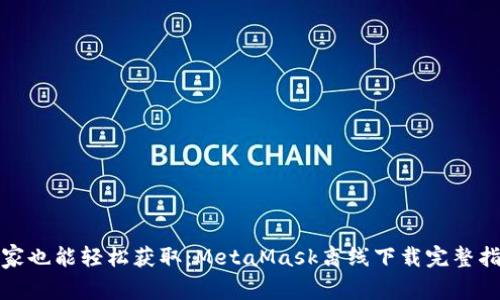 在家也能轻松获取：MetaMask离线下载完整指南