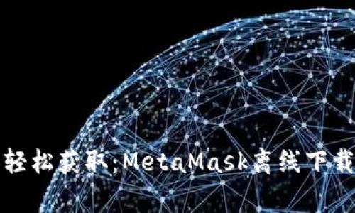 在家也能轻松获取：MetaMask离线下载完整指南