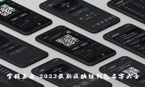 掌握未来：2023最新区块链钱包名字大全