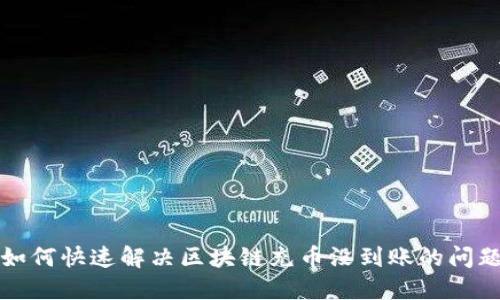 如何快速解决区块链充币没到账的问题