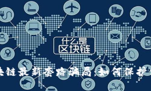 深度揭秘区块链最新套路骗局：如何保护你的资产安全