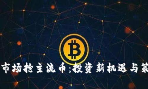 区块链市场抢主流币：投资新机遇与策略解析