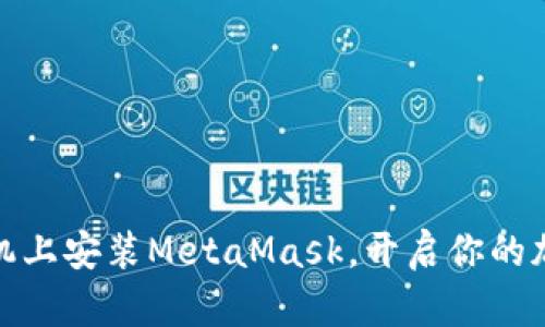 轻松三步，手机上安装MetaMask，开启你的加密世界之旅！