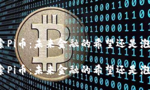 探索Pi币：未来金融的希望还是泡沫？

探索Pi币：未来金融的希望还是泡沫？