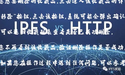 要删除小狐钱包中的收藏品，您可以按照以下步骤进行操作：

1. **打开小狐钱包应用**：确保您已经安装并更新到最新版本，并用您的账户登录。

2. **进入收藏品管理**：在首页找到“收藏”或者“我的收藏”选项，点击进入该页面。

3. **选择要删除的收藏品**：在收藏列表中，浏览并找到您想要删除的收藏品，点击进入该收藏品的详细页面。

4. **删除收藏品**：在收藏品详细页面，寻找“删除”或者“移除”按钮，点击该按钮。系统可能会弹出确认提示框，请确认您要删除该收藏。

5. **确认删除**：点击确认后，该收藏品将被永久删除，您可以返回收藏列表查看是否已成功删除。

6. **检查收藏品列表**：再次查看您的收藏品列表，确保您不再看到该收藏品，验证删除操作是否成功。

以上步骤应该能够帮助您顺利删除小狐钱包中的收藏品。如果您在操作过程中遇到任何问题，可以参考小狐钱包的官方帮助文档或联系客服寻求进一步的帮助。