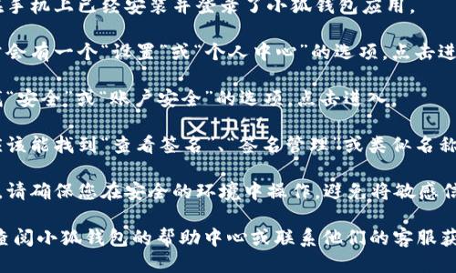 要查看小狐钱包的签名，您可以按照以下步骤操作：

1. **打开小狐钱包应用**：首先，确保您在手机上已经安装并登录了小狐钱包应用。

2. **进入钱包设置**：在应用主界面，通常会有一个“设置”或“个人中心”的选项，点击进入。

3. **查找安全设置**：在设置菜单中，寻找“安全”或“账户安全”的选项，点击进入。

4. **查看签名信息**：在安全设置中，您应该能找到“查看签名”、“签名管理”或类似名称的选项，点击进入即可查看您的钱包签名。

5. **注意保护隐私**：在查看签名信息时，请确保您在安全的环境中操作，避免将敏感信息泄露给他人。

如果您在以上步骤中遇到任何问题，可以查阅小狐钱包的帮助中心或联系他们的客服获取进一步的指导。