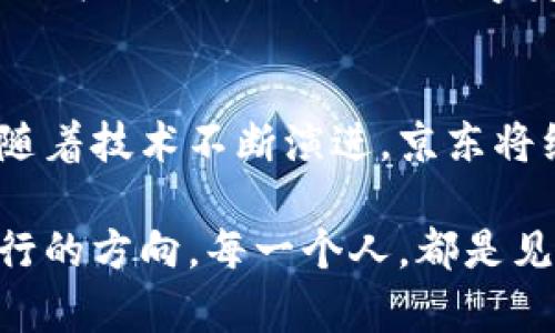 京东区块链最新排名：解锁未来科技的潜力之门

区块链, 京东, 排名/guanjianci

一、区块链的春天：在京东的探索
在金融科技的浪潮中，区块链技术作为一颗璀璨的明珠，日渐显现其独特的光芒。随着数字经济的不断发展，京东作为中国领先的电商平台，积极投身于区块链的研究和应用，为无数企业开启了一扇通向未来的科技之门。如今，区块链在京东的最新排名如同晨曦中的老桥，展现出其独特的魅力与潜力。

二、京东区块链的崭新面貌
在这条数字化的道路上，京东区块链不仅仅是简单的信息传递工具，它更像是连接消费者与供应链的纽带。京东通过运用区块链技术，能够实现商品数据的实时追踪与显示，让消费者在购买时可清晰感知产品的来源与过程。在这种透明化的背后，是对每一个消费者的承诺与信任的坚守。

三、强大的技术支撑：京东区块链的成就
回顾京东在区块链方面的成就，它的每一步都蕴含了技术团队日夜不懈的努力。例如，京东区块链平台的搭建已经成功实现了“一物一码”的追溯功能，用户可以通过扫描产品上的二维码，获取到从生产到销售的每一个环节的信息。这一医学领域中应用的追溯能力，赋予了消费者对自己所购产品的掌控力。

四、区块链在供应链中的应用
供应链管理，犹如一条看不见的纽带，将生产者和消费者紧密相连。京东的区块链应用在这一领域的成效尤为突出。通过引入区块链技术，京东能够实时监控缺货和过期问题，合理调配库存，提升供应链的反应速度。这仿佛为繁忙的市场注入了一剂强心针，使得整个链条在更加高效的运转中展现出活力。

五、用户体验的提升：信任感的塑造
在如今这个信息爆炸的时代，消费者对于商品的信任感日益重要。京东区块链技术的成功实施，使得每一位买家在购物的过程中都能感受到透明与安全。消费者在透过数字界面看到的是产品背后所承载的真实信息，不再是冷冰冰的数字，而是充满故事和情感的故事。这正如在晨光中散发着露珠的花瓣，让人忍不住想要靠近，细细品味。

六、未来展望：区块链的无限可能
京东在区块链领域的探索尚未止步，未来将加大研发力度，深化区块链在各行业的应用。在这个充满挑战的科技时代，京东有望将区块链技术的应用拓展至更广泛的层面，比如数字身份认证、环保追溯以及跨国交易等。每一次突破，都是对未来的大胆想象，让我们期待这场科技的革命能带给我们怎样的惊喜。

七、总结：拥抱变革，迎接未来
区块链技术不仅是一种技术进步，更是一场影响深远的商业变革。京东作为这一变革的先锋之一，通过最新排名展示了其在区块链领域的卓越表现。今后，随着技术不断演进，京东将继续引领这个潮流，为广大用户提供更加创新和优质的服务。

如同长河中的一叶扁舟，京东在区块链的洪流中乘风破浪，向着未知的彼岸驶去。无论前方的风浪多么猛烈，始终有一颗对科技创新的热爱之心，引领着前行的方向。每一个人，都是见证这场变革的重要角色。在未来的日子里，让我们共同迎接区块链带来的无限可能。感谢京东，让我们一起迈向一个充满希望的明天。